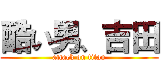 酷い男、吉田 (attack on titan)