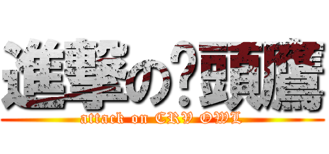 進撃の貓頭鷹 (attack on CRV OWL)