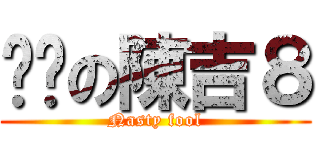 骯髒の陳吉８ (Nasty fool)