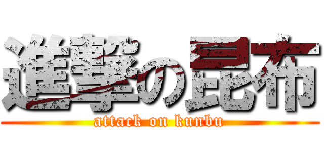 進撃の昆布 (attack on kunbu)