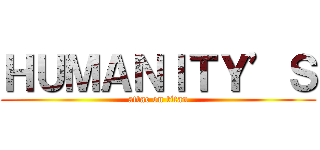 ＨＵＭＡＮＩＴＹ’Ｓ (attac on titan)