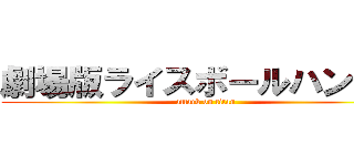 劇場版ライスボールハンター (attack on titan)