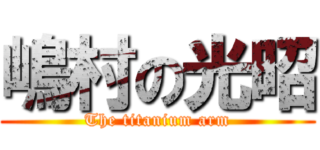嶋村の光昭 (The titanium arm)