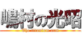 嶋村の光昭 (The titanium arm)