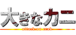 大きなカニ (attack on crab)