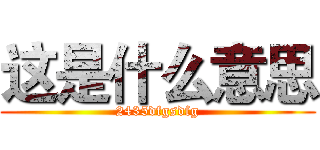 这是什么意思 (2435dfgsdfg)