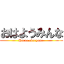 おはようみんな (Herro everyone )