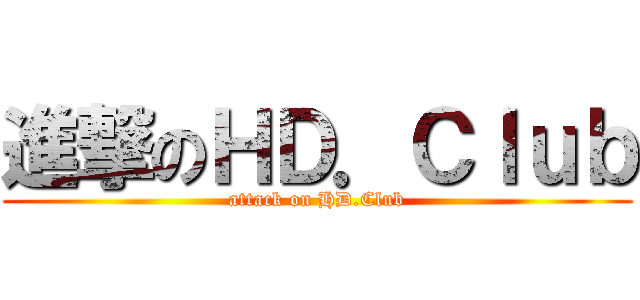 進撃のＨＤ．Ｃｌｕｂ (attack on HD.Club)