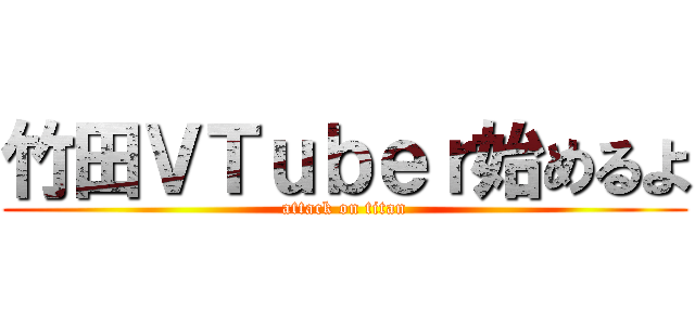 竹田ＶＴｕｂｅｒ始めるよ (attack on titan)