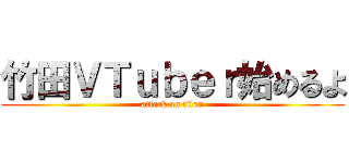 竹田ＶＴｕｂｅｒ始めるよ (attack on titan)