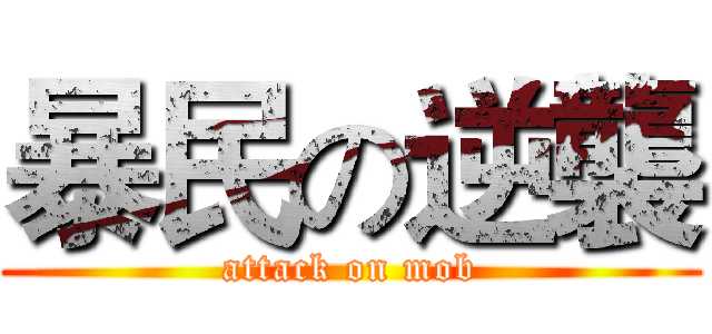 暴民の逆襲 (attack on mob)