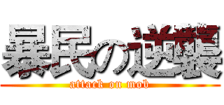 暴民の逆襲 (attack on mob)