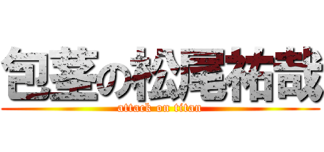 包茎の松尾祐哉 (attack on titan)