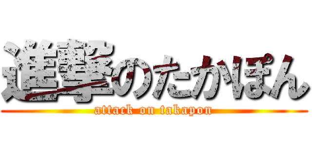 進撃のたかぽん (attack on takapon)