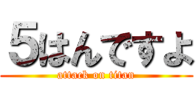 ５はんですよ (attack on titan)