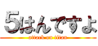 ５はんですよ (attack on titan)
