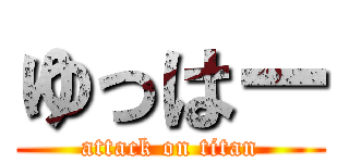 ゆっはー (attack on titan)