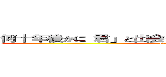 何十年後かに「君」と出会っていなかったアナタに向けた歌 (RADWIMPS )