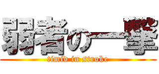 弱者の一撃 (timid in stroke)