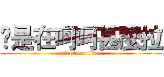 妳是在呵呵甚麼拉 (attack on titan)