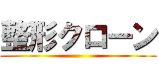 整形クローン ()