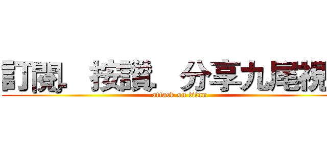 訂閱．按讚．分享九尾視頻 (attack on titan)