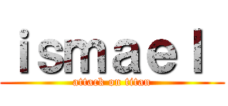 ｉｓｍａｅｌ  (attack on titan)