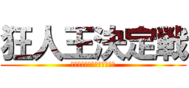 狂人王決定戦 (〜ここフラ鯖限限定配信中〜)