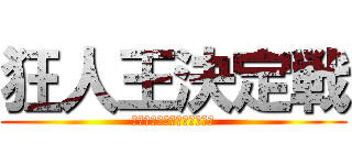 狂人王決定戦 (〜ここフラ鯖限限定配信中〜)