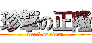 珍撃の正隆 (attack on pipan)