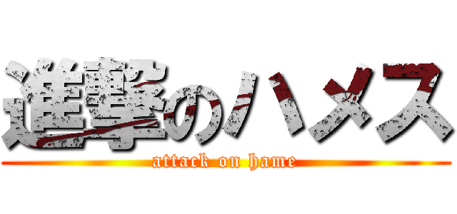 進撃のハメス (attack on hame)