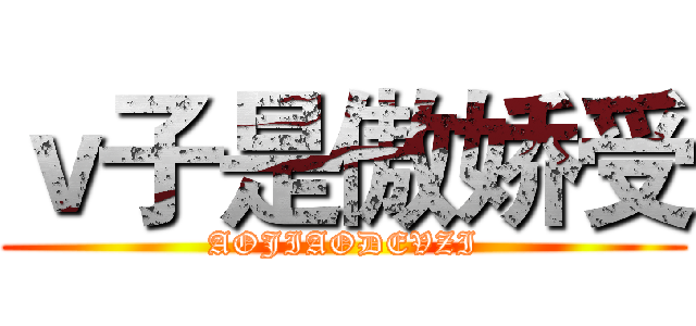 ｖ子是傲娇受 (AOJIAODEVZI)