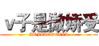 ｖ子是傲娇受 (AOJIAODEVZI)
