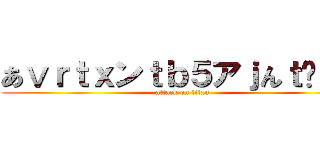 あⅴｒｔｘンｔｂ５アｊんｔℋ４ｂ (attack on titan)