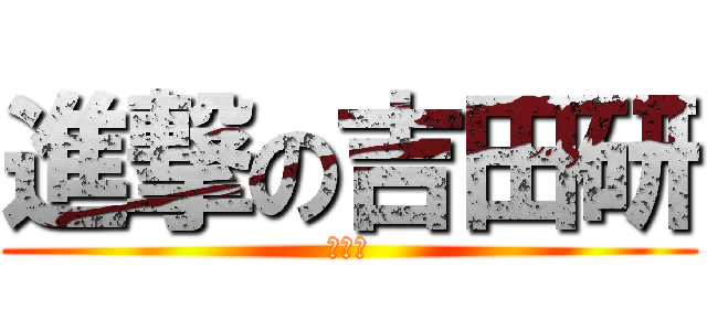進撃の吉田研 (二回生)