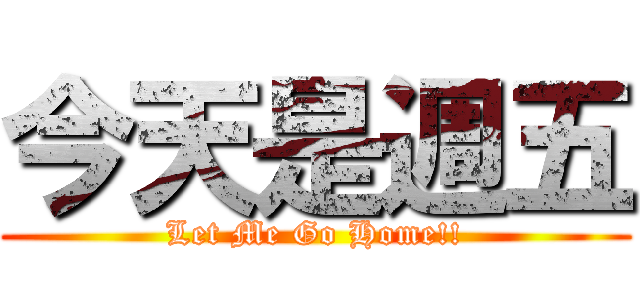 今天是週五 (Let Me Go Home!!)