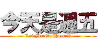 今天是週五 (Let Me Go Home!!)