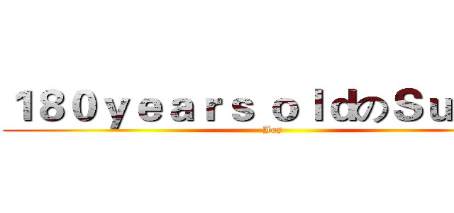 １８０ｙｅａｒｓ ｏｌｄのＳｕｓａｎ (Joy)