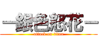 －銀色怒花－ (attack on titan)