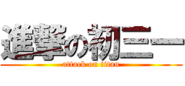 進撃の初三一 (attack on titan)