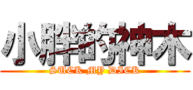 小胖的神木 (SUCK MY DICK)