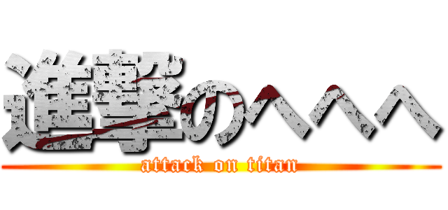 進撃のへへへ (attack on titan)