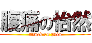 腹痛の怡然 (attack on pain)