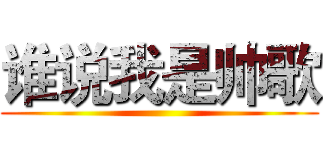 谁说我是帅歌 ()