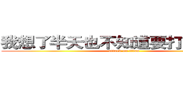 我想了半天也不知道要打个什么好 (attack on titan)
