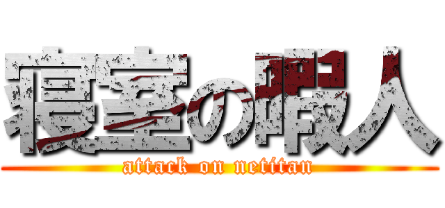 寝室の暇人 (attack on netitan)
