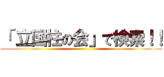 「 立国柱の会」で検索！！ ()
