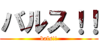 バルス！！ (bals!!)