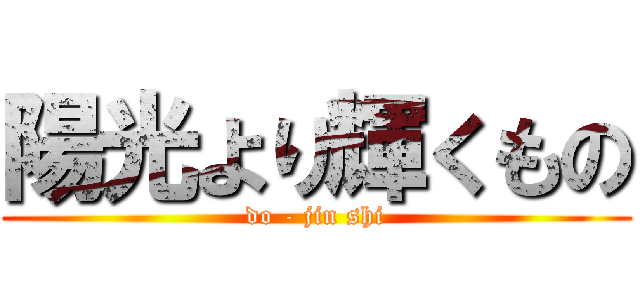 陽光より輝くもの (do - jin shi)