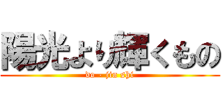 陽光より輝くもの (do - jin shi)